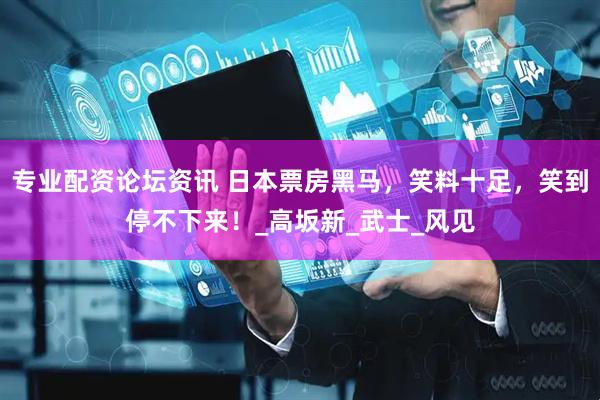 专业配资论坛资讯 日本票房黑马，笑料十足，笑到停不下来！_高坂新_武士_风见
