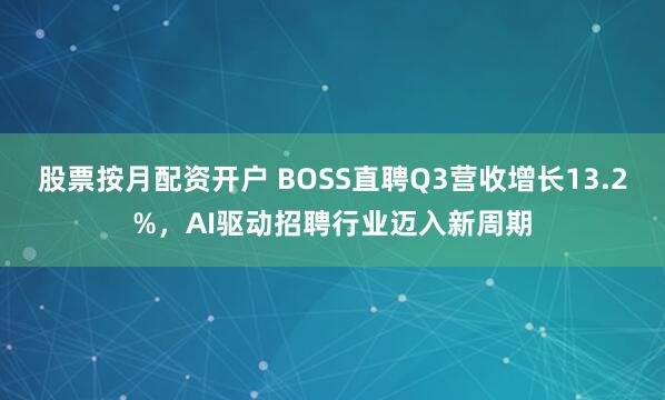 股票按月配资开户 BOSS直聘Q3营收增长13.2%，AI驱动招聘行业迈入新周期
