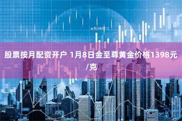 股票按月配资开户 1月8日金至尊黄金价格1398元/克