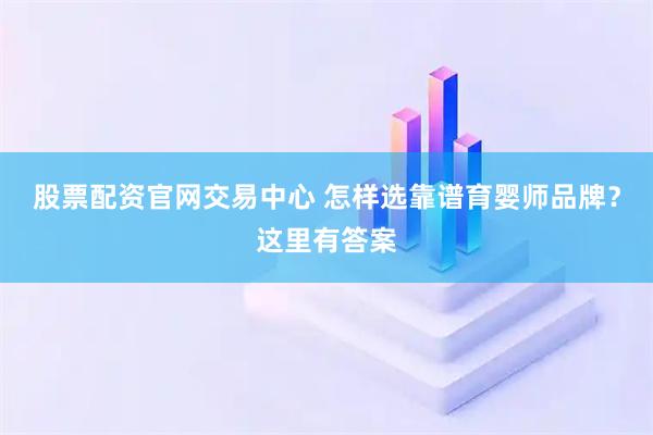 股票配资官网交易中心 怎样选靠谱育婴师品牌？这里有答案
